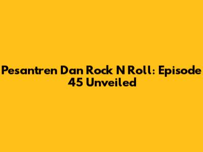 Pesantren Dan Rock N Roll: Episode 45 Unveiled