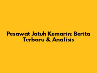 Pesawat Jatuh Kemarin: Berita Terbaru & Analisis