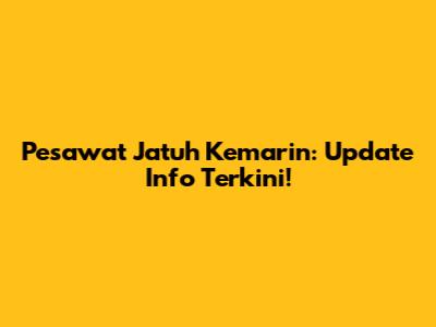 Pesawat Jatuh Kemarin: Update Info Terkini!