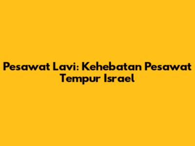 Pesawat Lavi: Kehebatan Pesawat Tempur Israel