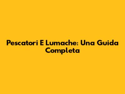 Pescatori E Lumache: Una Guida Completa