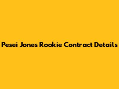 Pesei Jones' Rookie Contract Details