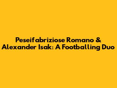 Peseifabriziose Romano & Alexander Isak: A Footballing Duo
