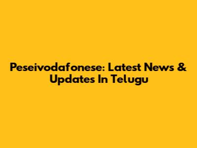 Peseivodafonese: Latest News & Updates In Telugu