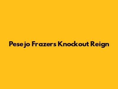 Pesejo Frazer's Knockout Reign