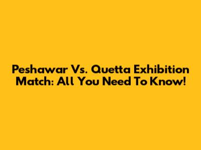 Peshawar Vs. Quetta Exhibition Match: All You Need To Know!