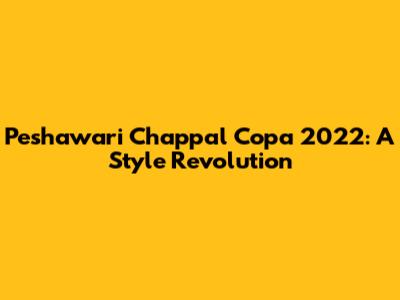 Peshawari Chappal Copa 2022: A Style Revolution