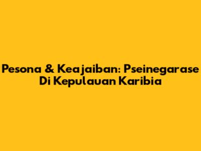 Pesona & Keajaiban: Pseinegarase Di Kepulauan Karibia