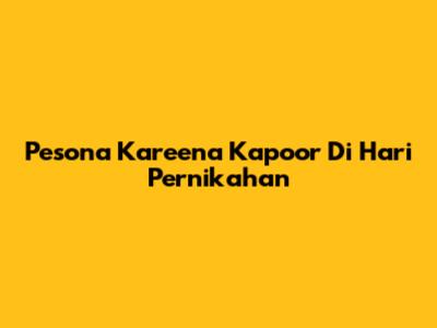 Pesona Kareena Kapoor Di Hari Pernikahan