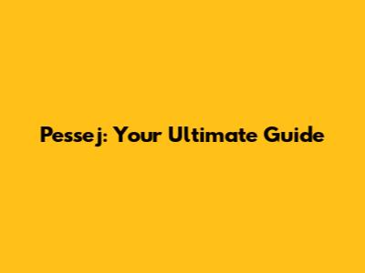 Pessej: Your Ultimate Guide