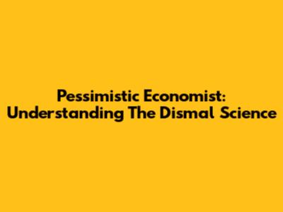 Pessimistic Economist: Understanding The Dismal Science
