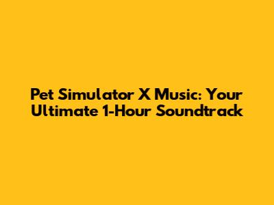Pet Simulator X Music: Your Ultimate 1-Hour Soundtrack