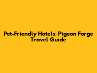 Pet-Friendly Hotels: Pigeon Forge Travel Guide
