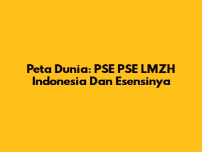 Peta Dunia: PSE PSE LMZH Indonesia Dan Esensinya