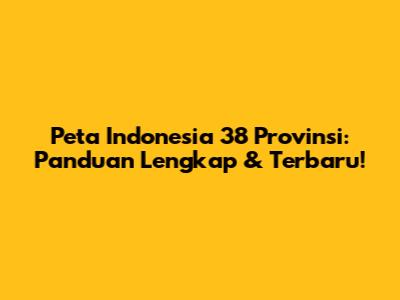 Peta Indonesia 38 Provinsi: Panduan Lengkap & Terbaru!