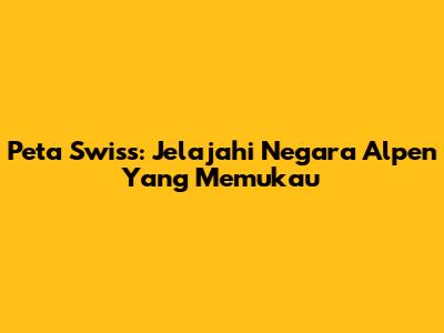 Peta Swiss: Jelajahi Negara Alpen Yang Memukau