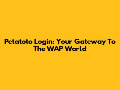Petatoto Login: Your Gateway To The WAP World