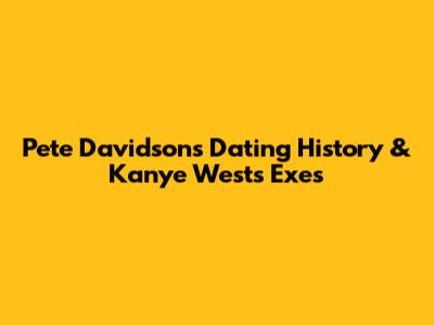 Pete Davidson's Dating History & Kanye West's Exes