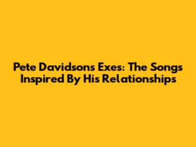 Pete Davidson's Exes: The Songs Inspired By His Relationships