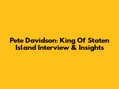 Pete Davidson: King Of Staten Island Interview & Insights
