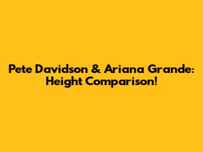 Pete Davidson & Ariana Grande: Height Comparison!