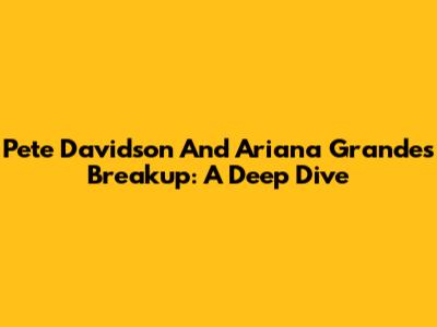 Pete Davidson And Ariana Grande's Breakup: A Deep Dive