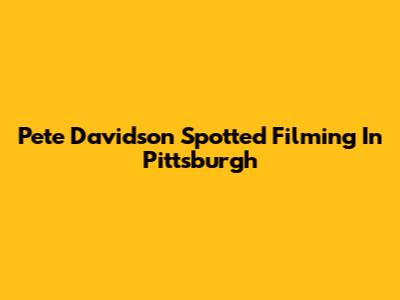 Pete Davidson Spotted Filming In Pittsburgh
