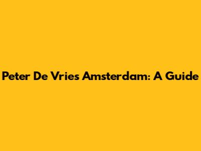 Peter De Vries Amsterdam: A Guide