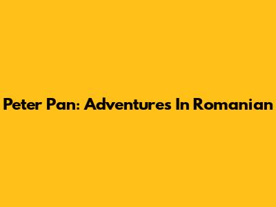 Peter Pan: Adventures In Romanian