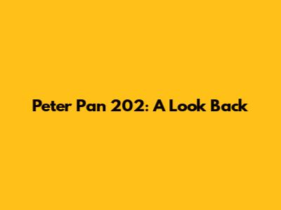 Peter Pan 202: A Look Back