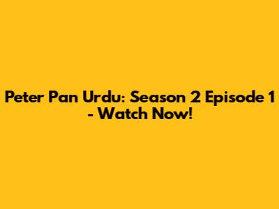 Peter Pan Urdu: Season 2 Episode 1 - Watch Now!