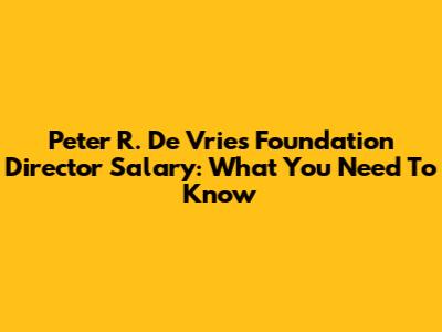 Peter R. De Vries Foundation Director Salary: What You Need To Know