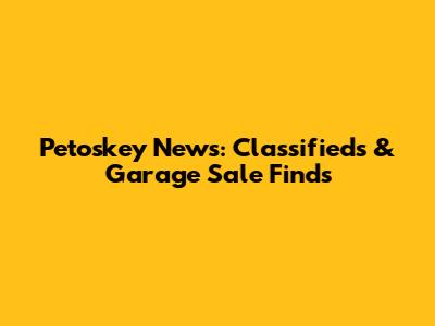 Petoskey News: Classifieds & Garage Sale Finds
