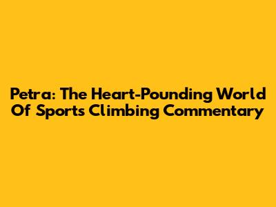 Petra: The Heart-Pounding World Of Sports Climbing Commentary