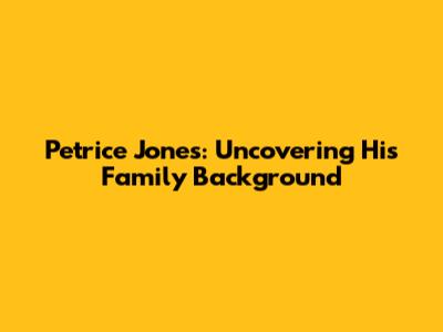 Petrice Jones: Uncovering His Family Background