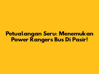 Petualangan Seru: Menemukan Power Rangers Bus Di Pasir!
