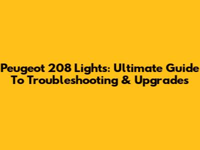 Peugeot 208 Lights: Ultimate Guide To Troubleshooting & Upgrades