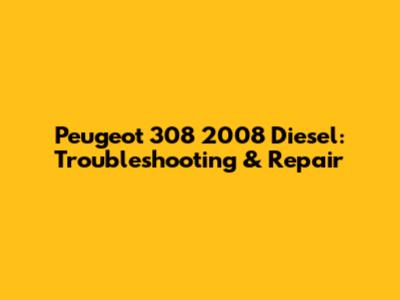 Peugeot 308 2008 Diesel: Troubleshooting & Repair