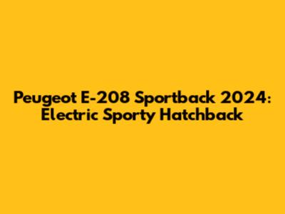 Peugeot E-208 Sportback 2024: Electric Sporty Hatchback
