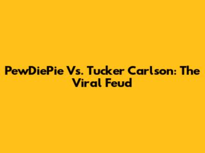 PewDiePie Vs. Tucker Carlson: The Viral Feud