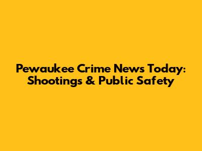 Pewaukee Crime News Today: Shootings & Public Safety