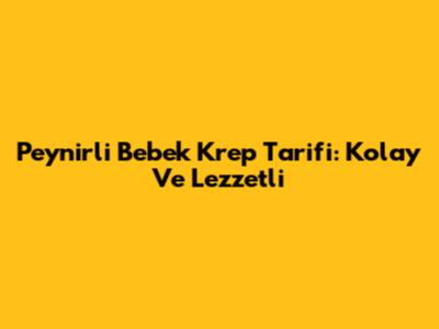 Peynirli Bebek Krep Tarifi: Kolay Ve Lezzetli