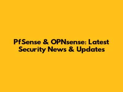 PfSense & OPNsense: Latest Security News & Updates