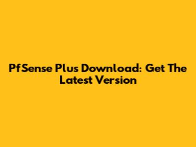 PfSense Plus Download: Get The Latest Version