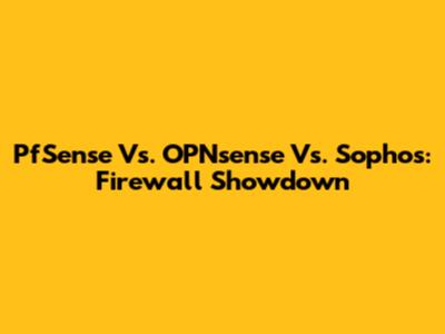 PfSense Vs. OPNsense Vs. Sophos: Firewall Showdown
