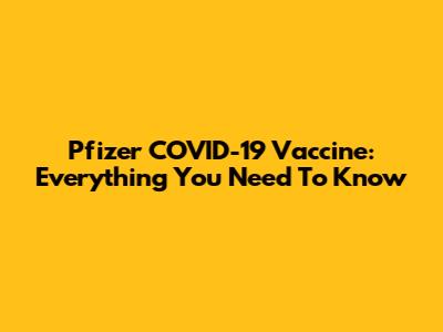 Pfizer COVID-19 Vaccine: Everything You Need To Know