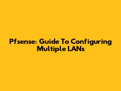 Pfsense: Guide To Configuring Multiple LANs