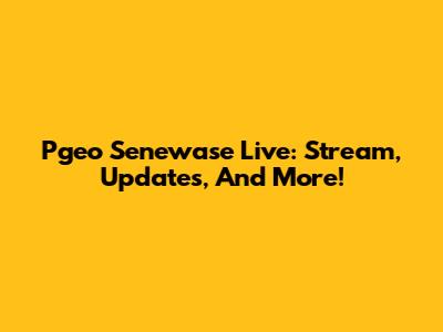 Pgeo Senewase Live: Stream, Updates, And More!