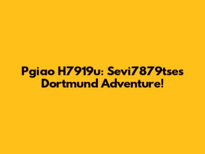 Pgiao H7919u: Sevi7879tse's Dortmund Adventure!