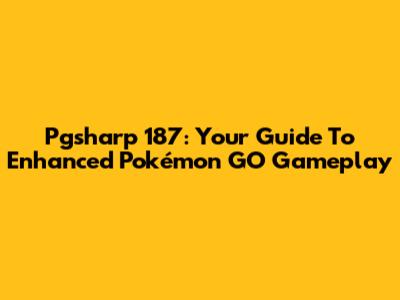 Pgsharp 187: Your Guide To Enhanced Pokémon GO Gameplay